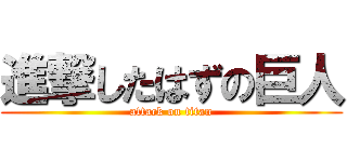 進撃したはずの巨人 (attack on titan)