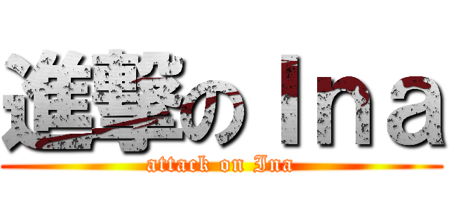 進撃のＩｎａ (attack on Ina)