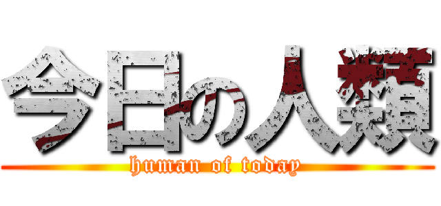 今日の人類 (human of today)