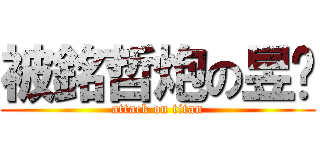 被銘哲炮の昱妏 (attack on titan)