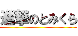 進撃のとみくら ()
