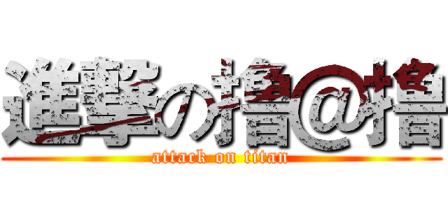 進撃の撸＠撸 (attack on titan)