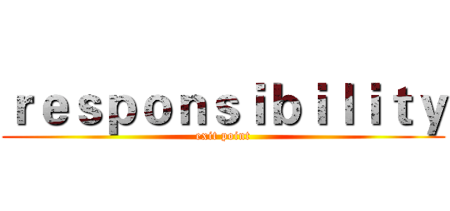 ｒｅｓｐｏｎｓｉｂｉｌｉｔｙ (exit point)