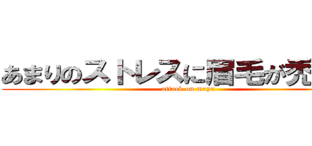 あまりのストレスに眉毛が禿げた。 (attack on mayu)