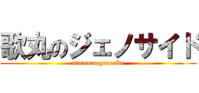 歌丸のジェノサイド (utamaru genocide)