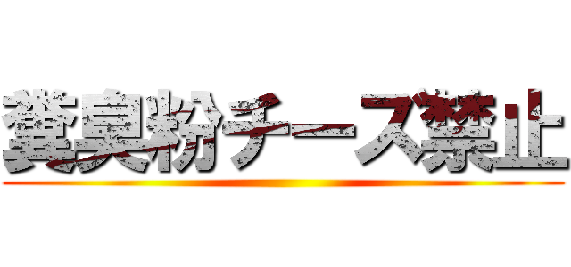 糞臭粉チーズ禁止 ()