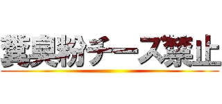 糞臭粉チーズ禁止 ()