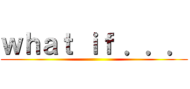 ｗｈａｔ ｉｆ ．．． ()