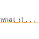 ｗｈａｔ ｉｆ ．．． ()