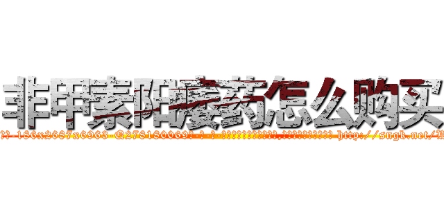 非甲素阳痿药怎么购买 (非甲素阳痿药怎么购买【电-186x2687x6963-Q278180069元-吉-药-业】我们做的是长期生意,靠的是老客户长期支持 http://sngk.net/WQOXoc
)