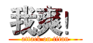 我爽！ (attack on titan)