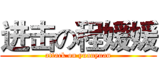 进击の程媛媛 (attack on yuanyuan)