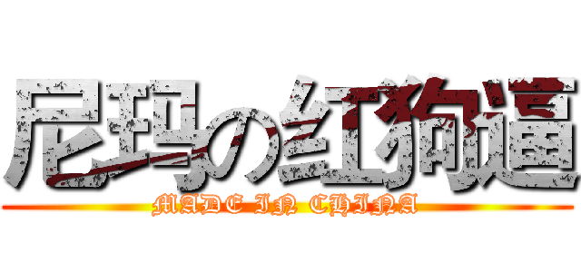 尼玛の红狗逼 (MADE IN CHINA)