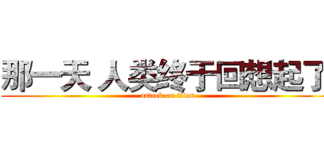 那一天 人类终于回想起了  (attack on titan)