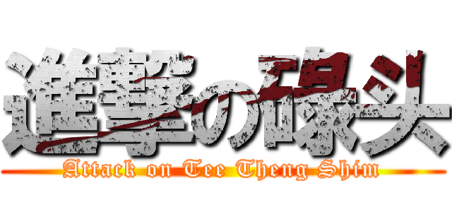 進撃の碌头 (Attack on Tee Theng Shim)