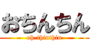 おちんちん (oh-thinthin)