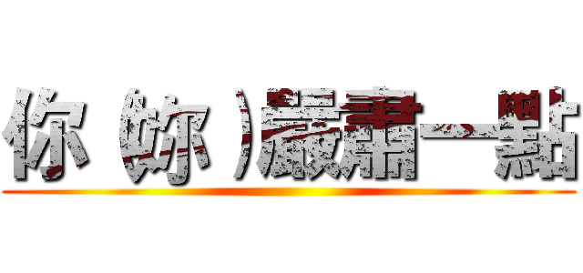 你（妳）嚴肅一點 ()