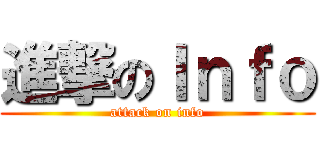 進撃のＩｎｆｏ (attack on info)