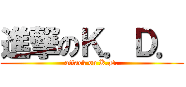 進撃のＫ．Ｄ． (attack on K.D.)