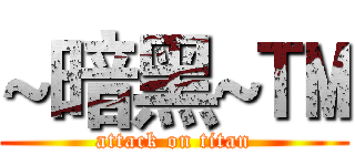 ~暗黑~™ (attack on titan)