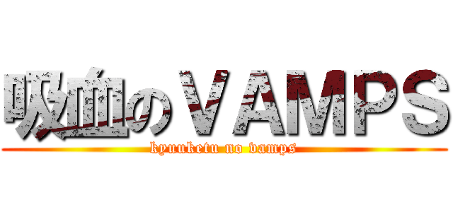 吸血のＶＡＭＰＳ (kyuuketu no vamps)