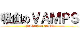 吸血のＶＡＭＰＳ (kyuuketu no vamps)