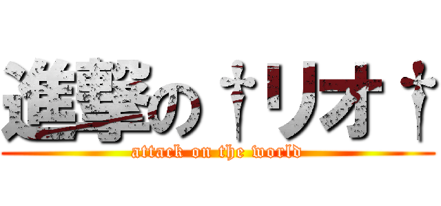 進撃の†リオ† (attack on the world)