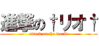 進撃の†リオ† (attack on the world)