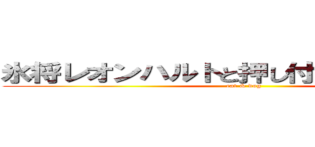 氷将レオンハルトと押し付けられた王女様 (cat & dog)