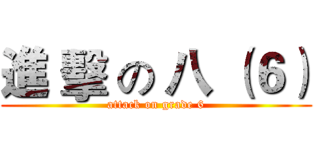 進 擊 の 八 （６） (attack on grade 6)