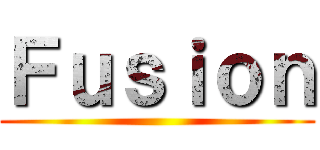 Ｆｕｓｉｏｎ ()