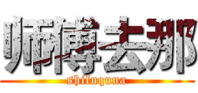 师傅去那 (shifuquna)