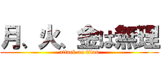 月、火、金は無理 (attack on titan)