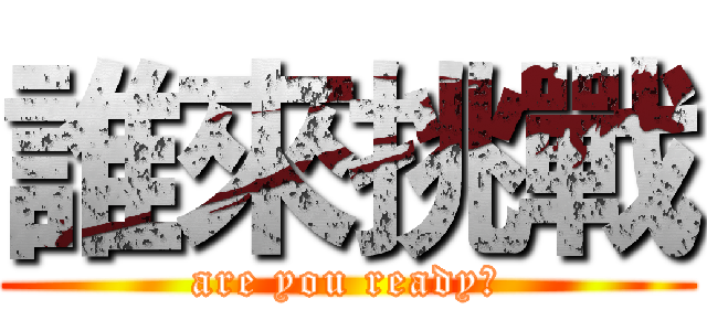 誰來挑戰 (are you ready?)