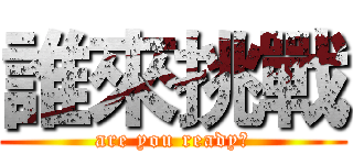 誰來挑戰 (are you ready?)