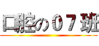 口腔の０７ 班 ()