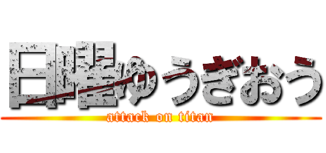 日曜ゆうぎおう (attack on titan)