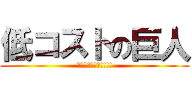 低コストの巨人 (パクリじゃない!!!!)