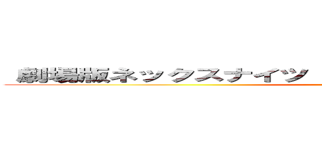  劇場版ネックスナイツ  １００の盾とここたま運命の瞬間 (ＮＥＸＯＫＮＩＧＨＴＳＴＨＥＭＯＶＩＥ)