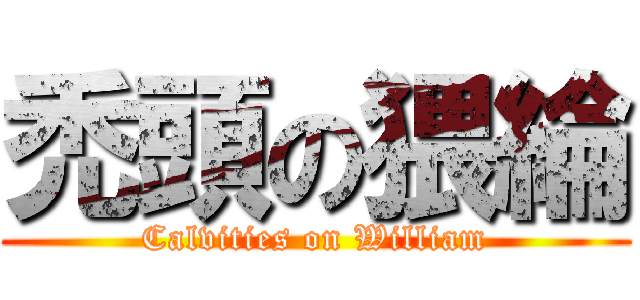 禿頭の猥綸 (Calvities on William)