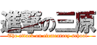 進撃の三原 (The attack on elementary school)