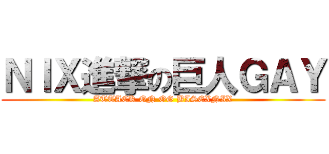 ＮＩＸ進撃の巨人ＧＡＹ (ATTACK ON OG BISEXNIX)