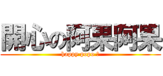 開心の阿果阿果 (happy popo ♥)