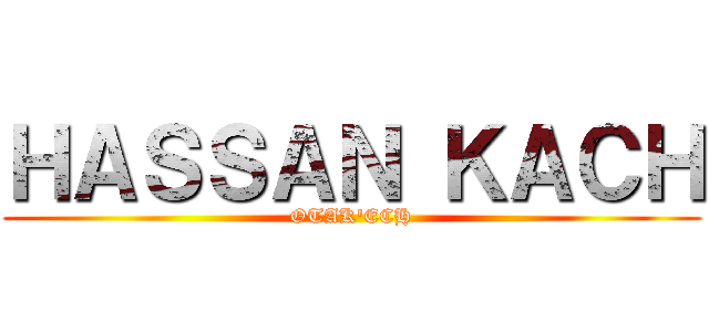 ＨＡＳＳＡＮ ＫＡＣＨ (OTAK'ECH)