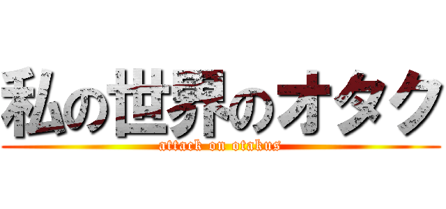 私の世界のオタク ( attack on otakus )