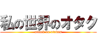 私の世界のオタク ( attack on otakus )