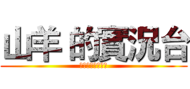 山羊 的實況台 (訂閱，按讚，分享)