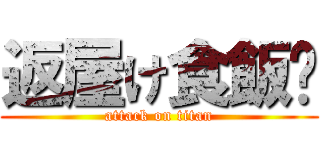 返屋け食飯﹖ (attack on titan)