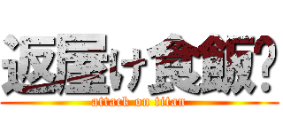 返屋け食飯﹖ (attack on titan)