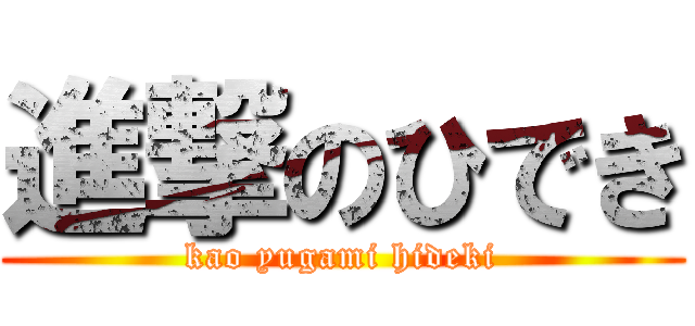 進撃のひでき (kao yugami hideki)